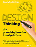Design Thinking dla przedsibiorcw i maych firm. Potga mylenia projektowego w codziennej pracy