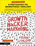 Growth Hacker Marketing. O przyszoci PR, marketingu i reklamy. Wydanie rozszerzone