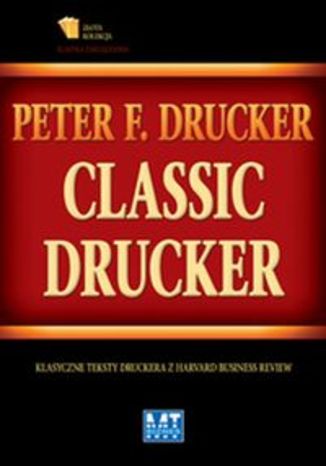 Classic Drucker. Klasyczne teksty Druckera z Harvard Business Review