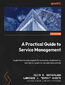 Okładka:A Practical Guide to Service Management. Insights from industry experts for uncovering, implementing, and improving service management practices 