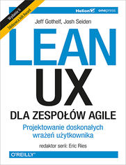 Lean UX dla zespołów Agile. Projektowane doskonałych wrażeń użytkownika. Wydanie II