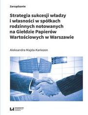 Strategia sukcesji władzy i własności w spółkach rodzinnych notowanych na Giełdzie Papierów Wartościowych w Warszawie
