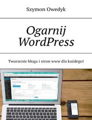 Ogarnij WordPress -- Tworzenie bloga i stron www dla każdego