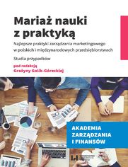 Mariaż nauki z praktyką. Najlepsze praktyki zarządzania marketingowego w polskich i międzynarodowych przedsiębiorstwach. Studia przypadków