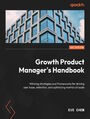 Growth Product Manager's Handbook. Winning strategies and frameworks for driving user base, retention, and optimizing metrics at scale